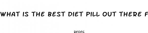 what is the best diet pill out there for weight loss