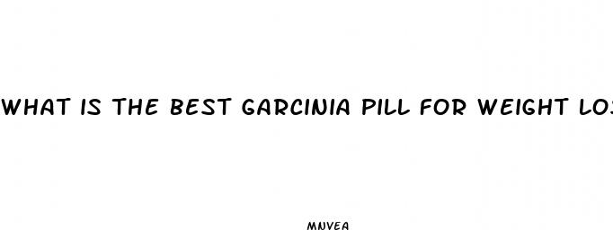 what is the best garcinia pill for weight loss
