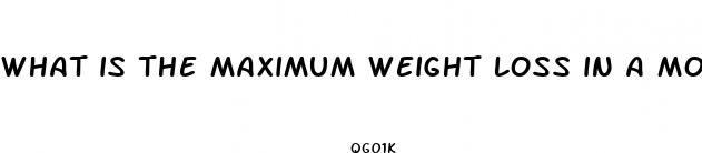 what is the maximum weight loss in a month