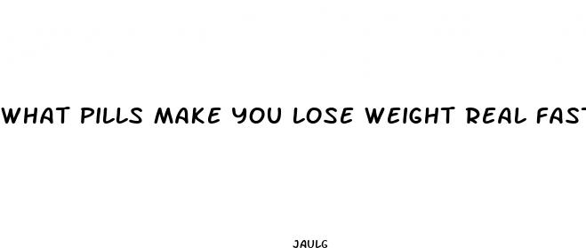 what pills make you lose weight real fast