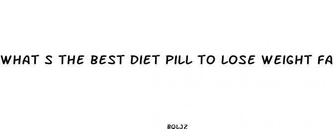 what s the best diet pill to lose weight fast