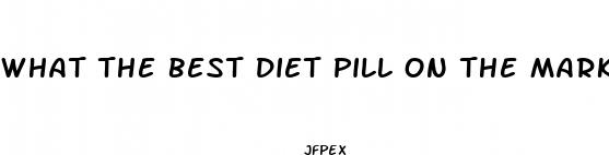 what the best diet pill on the market