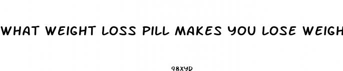 what weight loss pill makes you lose weight fast