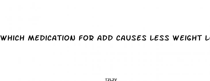 which medication for add causes less weight loss