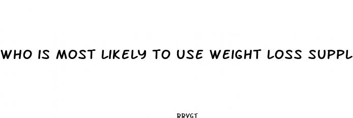 who is most likely to use weight loss supplements quizlet