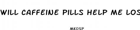 will caffeine pills help me lose weight