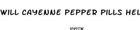 will cayenne pepper pills help me lose weight