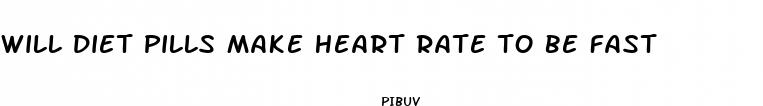 will diet pills make heart rate to be fast