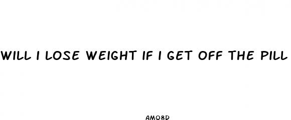 will i lose weight if i get off the pill