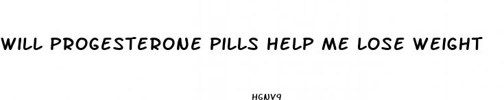will progesterone pills help me lose weight