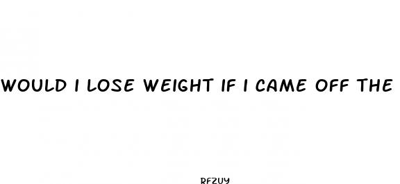 would i lose weight if i came off the pill