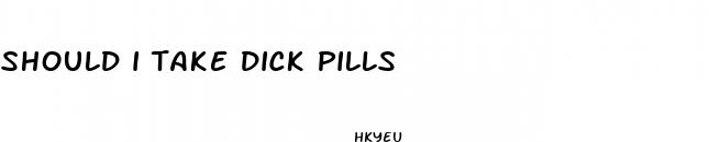 should i take dick pills