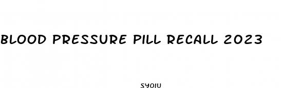 blood pressure pill recall 2023