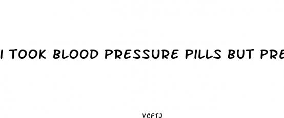 i took blood pressure pills but pressure still high