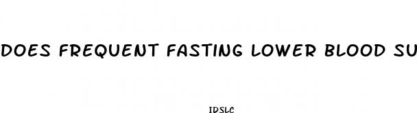 does frequent fasting lower blood sugar