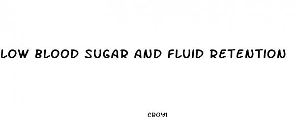 low blood sugar and fluid retention