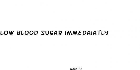 low blood sugar immedaiatly