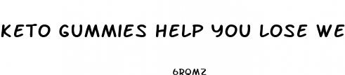 keto gummies help you lose weight