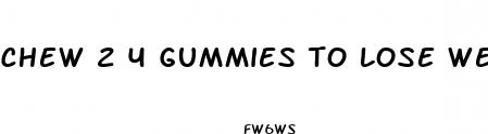 chew 2 4 gummies to lose weight
