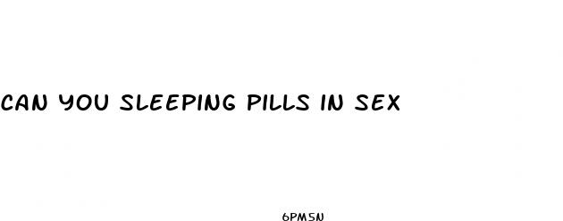 can you sleeping pills in sex