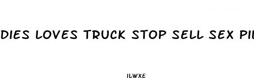 dies loves truck stop sell sex pills