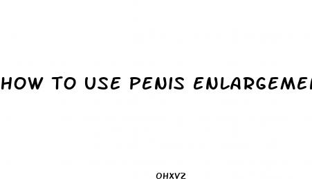 how to use penis enlargement pills