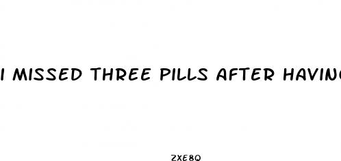 i missed three pills after having unprotrected sex