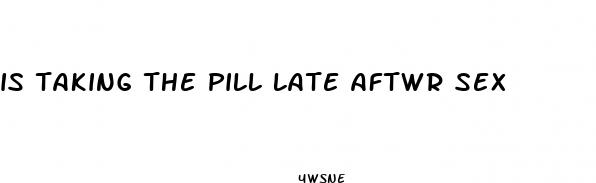 is taking the pill late aftwr sex