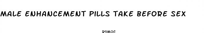 male enhancement pills take before sex