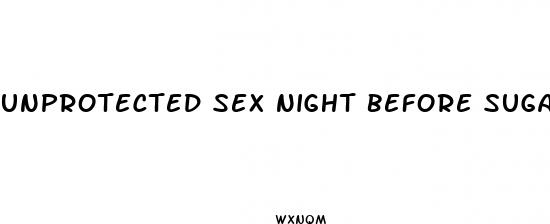 unprotected sex night before sugar pills