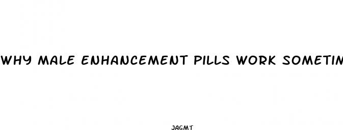 why male enhancement pills work sometimes