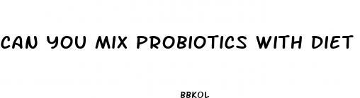 can you mix probiotics with diet pills