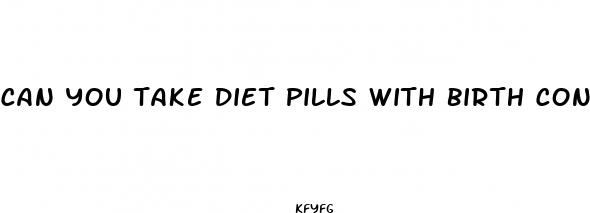 can you take diet pills with birth control