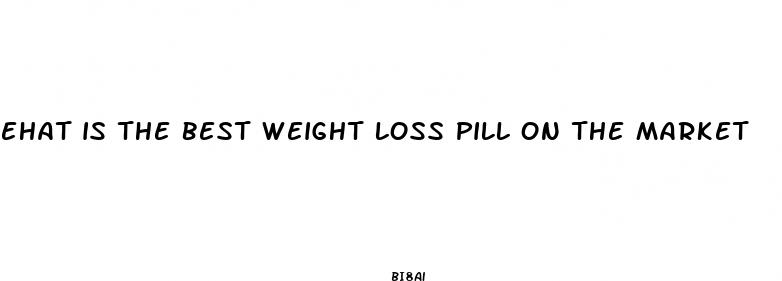 ehat is the best weight loss pill on the market