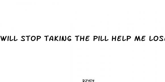 will stop taking the pill help me lose weight