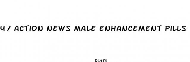 47 action news male enhancement pills