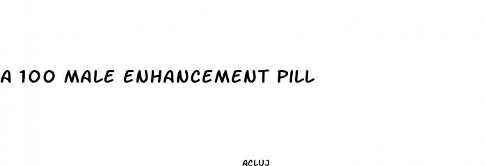 a 100 male enhancement pill