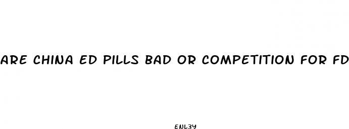 are china ed pills bad or competition for fda