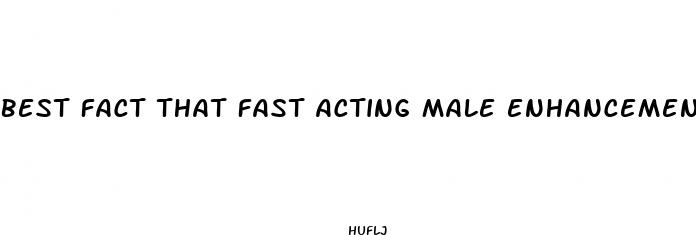 best fact that fast acting male enhancement