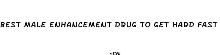 best male enhancement drug to get hard fast