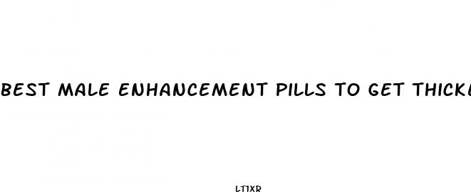 best male enhancement pills to get thicker
