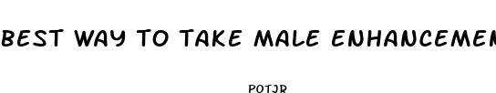 best way to take male enhancement pills