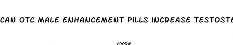 can otc male enhancement pills increase testosterone