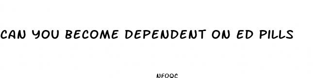 can you become dependent on ed pills