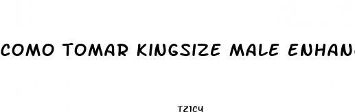 como tomar kingsize male enhancement