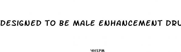 designed to be male enhancement drug
