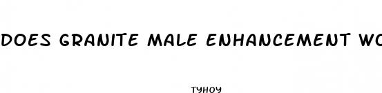 does granite male enhancement work