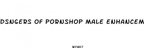 dsngers of pornshop male enhancement pills