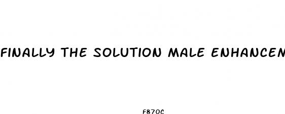 finally the solution male enhancement