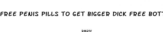 free penis pills to get bigger dick free bottles